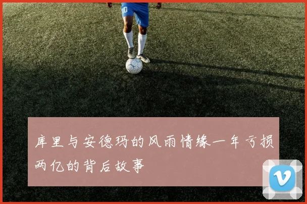 库里与安德玛的风雨情缘一年亏损两亿的背后故事