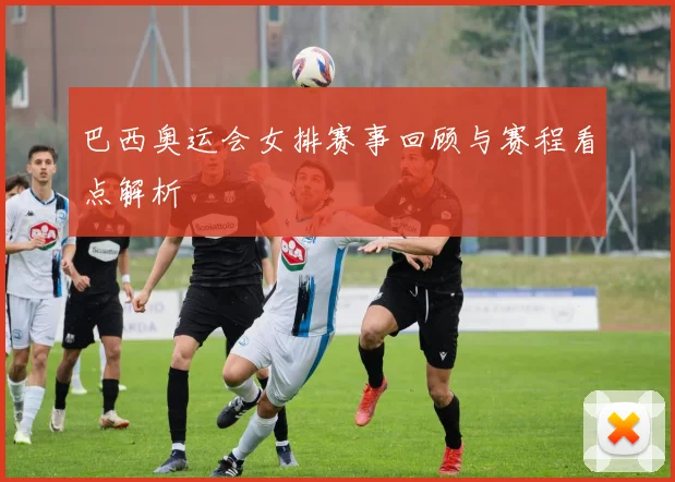 巴西奥运会女排赛事回顾与赛程看点解析